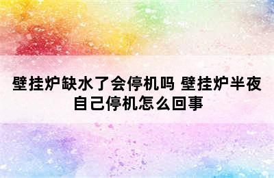 壁挂炉缺水了会停机吗 壁挂炉半夜自己停机怎么回事